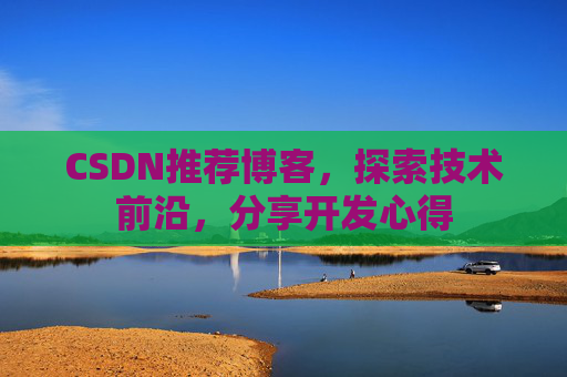 CSDN推荐博客，探索技术前沿，分享开发心得